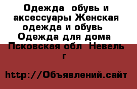 Одежда, обувь и аксессуары Женская одежда и обувь - Одежда для дома. Псковская обл.,Невель г.